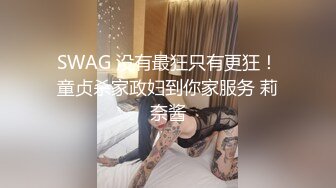 SWAG 没有最狂只有更狂！童贞杀家政妇到你家服务 莉奈酱