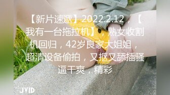 【新片速遞】2022.2.12，【我有一台拖拉机】，熟女收割机回归，42岁良家大姐姐，超清设备偷拍，又抠又舔插骚逼干爽，精彩