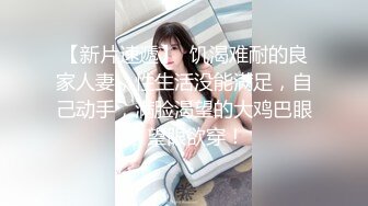 【新片速遞】  饥渴难耐的良家人妻，性生活没能满足，自己动手，满脸渴望的大鸡巴眼神 望眼欲穿！