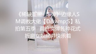 《稀缺重磅✿炸弹》边缘人SM调教大佬【D&amp;S】私拍第五季✿真枪实弹各种花式折磨女奴痛并快乐着