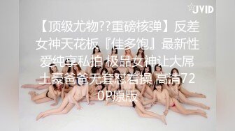 【顶级尤物??重磅核弹】反差女神天花板『佳多饱』最新性爱纯享私拍 极品女神让大屌土豪爸爸无套怼着操 高清720P原版