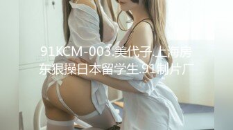 91KCM-003.美代子.上海房东狠操日本留学生.91制片厂