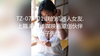 TZ-078-01.我的机器人女友.上篇.麻豆传媒映画原创伙伴兔子先生