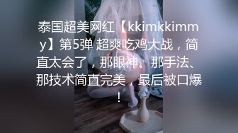 泰国超美网红【kkimkkimmy】第5弹 超爽吃鸡大战，简直太会了，那眼神、那手法、那技术简直完美，最后被口爆！