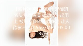 【新片速遞】 韵味十足御姐 双头龙插骚逼 振动棒一起用上 被炮友多种姿势操翻 让人欲罢不能[3.55G/MP4/05:00:37]