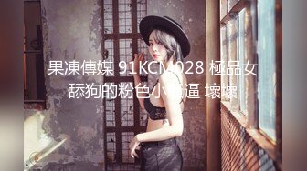 果凍傳媒 91KCM028 極品女舔狗的粉色小騷逼 壞壞