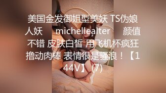 美国金发御姐型美妖 TS伪娘人妖❤️michellealter❤️颜值不错 皮肤白皙 用飞机杯疯狂撸动肉棒 表情很是骚浪！【144V】 (7)