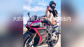 大奶美女被大洋吊无套输出内射