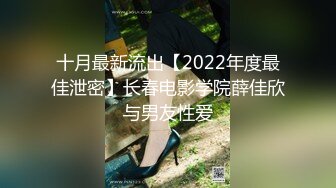 十月最新流出【2022年度最佳泄密】长春电影学院薛佳欣与男友性爱