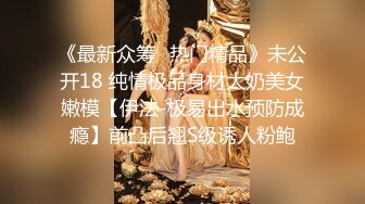 《最新众筹✿热门精品》未公开18 纯情极品身材大奶美女嫩模【伊法-极易出水预防成瘾】前凸后翘S级诱人粉鲍