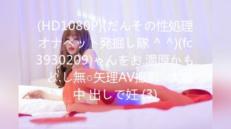 (HD1080P)(だんその性処理オナペット発掘し隊 ^ ^)(fc3930209)ゃんをお.濃厚かも♪ど.し無○矢理AV撮影♪大量中 出しで妊 (3)