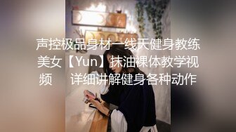 声控极品身材一线天健身教练美女【Yun】抹油裸体教学视频⚡️详细讲解健身各种动作