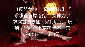 〖便器女神❤️母狗调教〗“求求爸爸操母狗” 女神为了求操甘愿被抽耳光打屁股，玩到一半两个小萝莉 情不自禁的吻在了一起 (5)