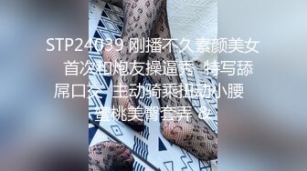 STP24039 刚播不久素颜美女  首次和炮友操逼秀  特写舔屌口交  主动骑乘扭动小腰  蜜桃美臀套弄 &