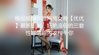 极品翘臀长腿网络女神【优优】最新定制，妖艳淫母的三套性感情趣内衣榨干你