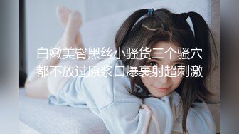 白嫩美臀黑丝小骚货三个骚穴都不放过原浆口爆裹射超刺激