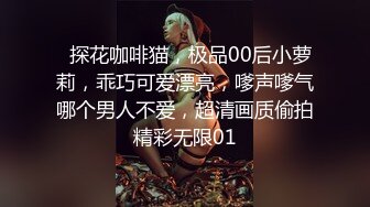   探花咖啡猫，极品00后小萝莉，乖巧可爱漂亮，嗲声嗲气哪个男人不爱，超清画质偷拍精彩无限01