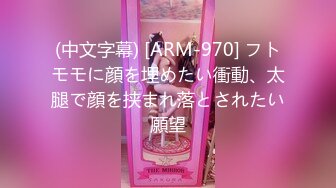 (中文字幕) [ARM-970] フトモモに顔を埋めたい衝動、太腿で顔を挟まれ落とされたい願望