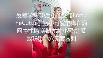 反差学妹00后小仙女〖FortuneCuttie〗娇小可爱的脚在渔网中抽搐 美腿尤物小骚货 紧致粉嫩小穴无套内射