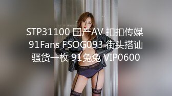 STP31100 国产AV 扣扣传媒 91Fans FSOG093 街头搭讪骚货一枚 91兔兔 VIP0600