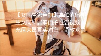 【女同居家自拍】高颜值留学生女同，居家自拍性爱视频，充斥大量真实对白，调教求肏 (1)