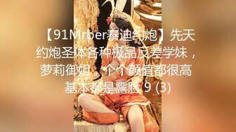 【91Mrber泰迪约炮】先天约炮圣体各种极品反差学妹，萝莉御姐，个个颜值都很高 基本都是露脸 9 (3)