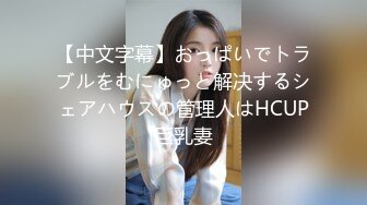 【中文字幕】おっぱいでトラブルをむにゅっと解决するシェアハウスの管理人はHCUP巨乳妻