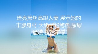 身材高挑苗条骨感漂亮美眉【御姐与萝莉的结合体】两场啪啪！圆润的屁股 一线馒头美鲍！露脸很漂亮，非常耐操，一炮一千二