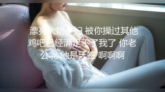  漂亮大奶少妇 被你操过其他鸡吧已经满足不了我了 你老公呢 他是牙签 啊啊啊