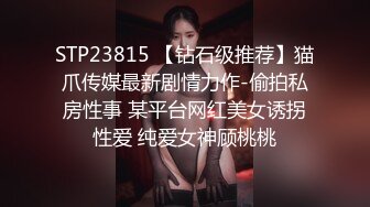 STP23815 【钻石级推荐】猫爪传媒最新剧情力作-偷拍私房性事 某平台网红美女诱拐性爱 纯爱女神顾桃桃