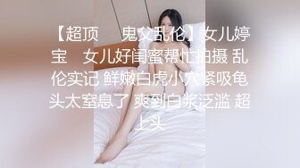 【超顶❤️鬼父乱伦】女儿婷宝✿ 女儿好闺蜜帮忙拍摄 乱伦实记 鲜嫩白虎小穴紧吸龟头太窒息了 爽到白浆泛滥 超上头