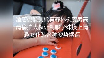 酒店摄像头稀有森林树皮房高清偷拍大叔让制服学妹换上情趣女仆装各种姿势操逼