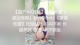 【国产AV首发】国产新星『渡边传媒』新作DB-03《蒙眼性爱》狂抽猛送 淫叫不断 长腿美尻 高清720P原版