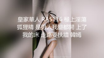 皇家華人 RAS116 極上淫蕩狐狸精 是男人我腿都開 上了我的床 走路要扶牆 韓嫣