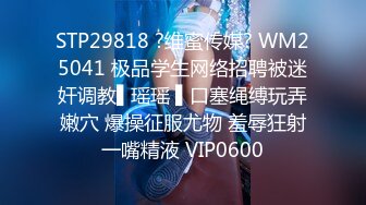 STP29818 ?维蜜传媒? WM25041 极品学生网络招聘被迷奸调教▌瑶瑶 ▌口塞绳缚玩弄嫩穴 爆操征服尤物 羞辱狂射一嘴精液 VIP0600