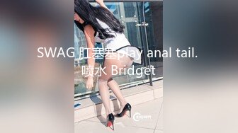 SWAG 肛塞塞play anal tail. 喷水 Bridget