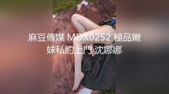 麻豆傳媒 MDX0252 極品嫩妹私約上門 沈娜娜