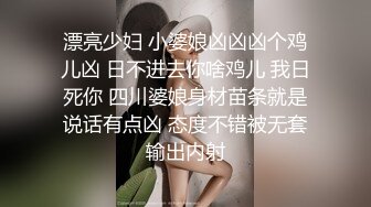 漂亮少妇 小婆娘凶凶凶个鸡儿凶 日不进去你啥鸡儿 我日死你 四川婆娘身材苗条就是说话有点凶 态度不错被无套输出内射