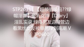 STP26311 【超颜值极品??绿帽淫妻】豪乳女神『Diary』淫乱实录 绿帽男友边撸管边看黑丝女友被单男操到高潮 VIP0600