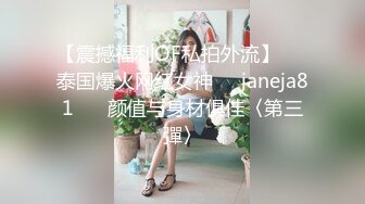 【震撼福利OF私拍外流】▶▶泰国爆火网红女神❤️janeja81❤️ 颜值与身材俱佳〈第三彈〉