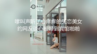 嗲叫声听了心痒痒的失恋美女约网友谈心被带到宾馆啪啪