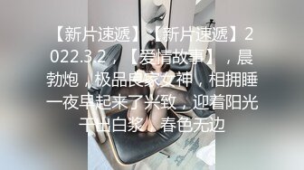 【新片速遞】【新片速遞】2022.3.2，【爱情故事】，晨勃炮，极品良家女神，相拥睡一夜早起来了兴致，迎着阳光干出白浆，春色无边