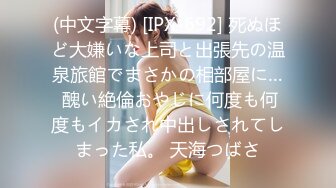 (中文字幕) [IPX-692] 死ぬほど大嫌いな上司と出張先の温泉旅館でまさかの相部屋に… 醜い絶倫おやじに何度も何度もイカされ中出しされてしまった私。 天海つばさ