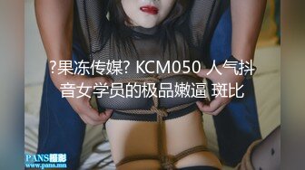 ?果冻传媒? KCM050 人气抖音女学员的极品嫩逼 斑比