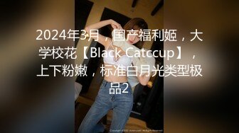 2024年3月，国产福利姬，大学校花【Black Catccup】，上下粉嫩，标准白月光类型极品2