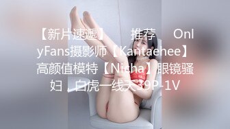 【新片速遞】 ❣️推荐❣️OnlyFans摄影师【Kantaehee】高颜值模特【Nicha】眼镜骚妇，白虎一线天39P-1V