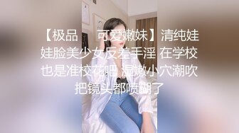 【极品❤️可爱嫩妹】清纯娃娃脸美少女反差手淫 在学校也是准校花吧 湿嫩小穴潮吹把镜头都喷糊了