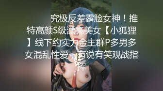 ⚫️⚫️究极反差露脸女神！推特高颜S级漂亮美女【小狐狸】线下约实力金主群P多男多女混乱性爱，有说有笑观战指挥