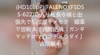 (HD1080P)(FALENO)(FSDSS-622)箱入り社長令嬢と出張先で相部屋キメセク　媚薬で翌朝まで覚醒絶頂「ガンギマッテオマ〇コチョウダイ」吉高寧々