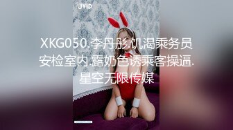 XKG050.李丹彤.饥渴乘务员安检室内.露奶色诱乘客操逼.星空无限传媒